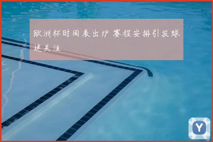 欧洲杯时间表出炉 赛程安排引发球迷关注