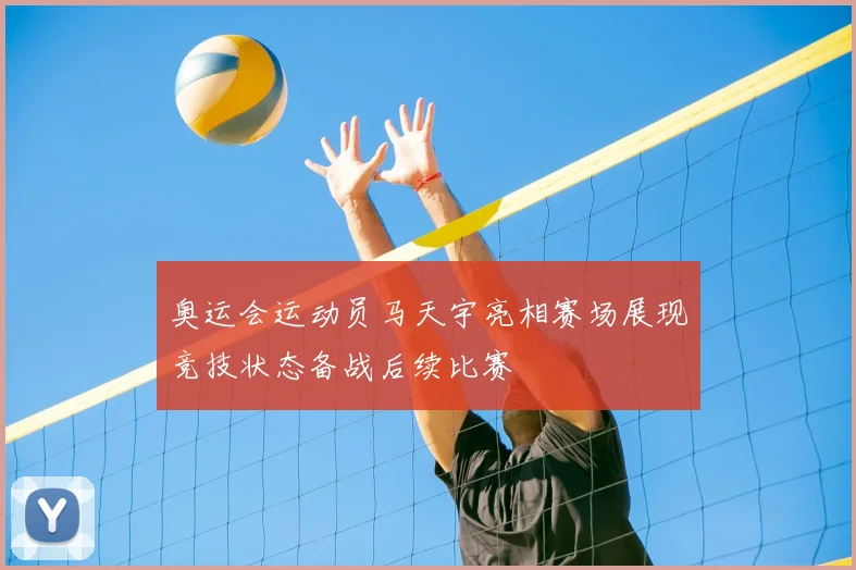 奥运会运动员马天宇亮相赛场展现竞技状态备战后续比赛
